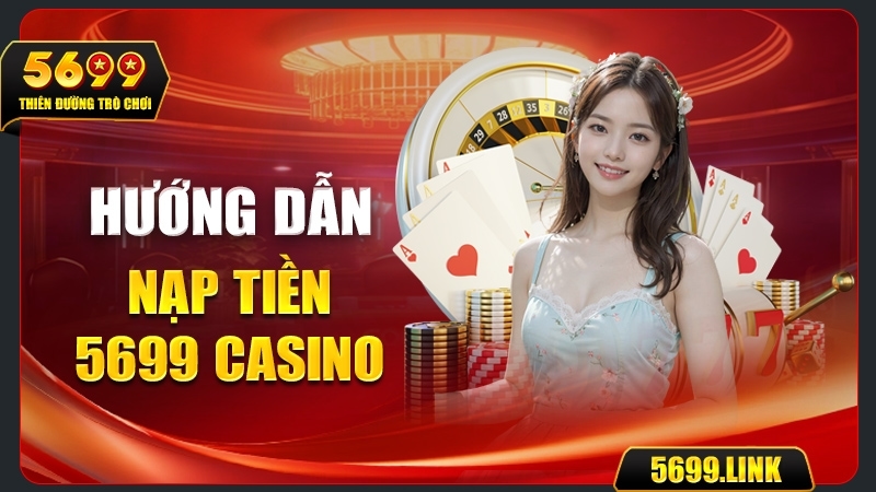 Hướng dẫn toàn tập Nạp tiền 5699 Casino Nhanh chóng và An toàn